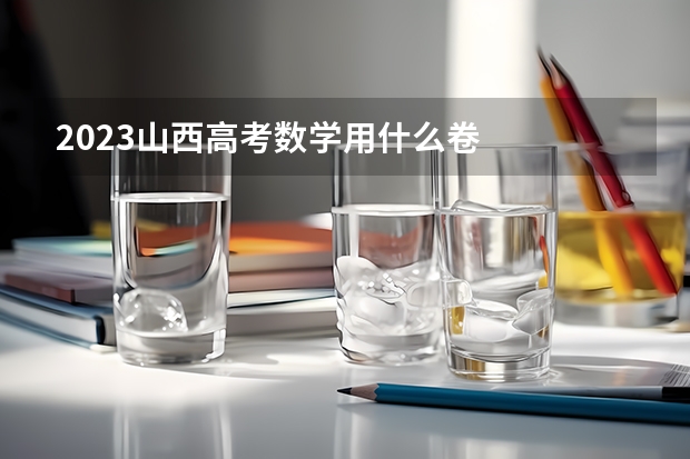 2023山西高考数学用什么卷