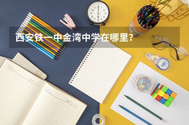 西安铁一中金湾中学在哪里?
