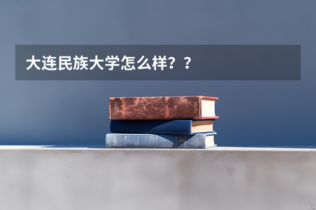 大连民族大学怎么样??