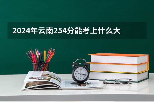 2024年云南254分能考上什么大学?