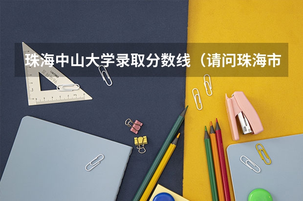 珠海中山大学录取分数线（请问珠海市卫生学校今年招生录取分数线）