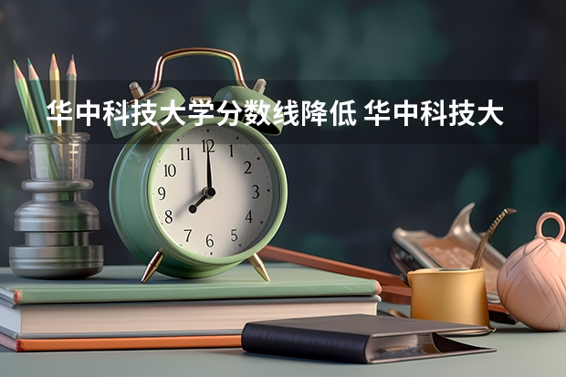 华中科技大学分数线降低 华中科技大学录取分数线