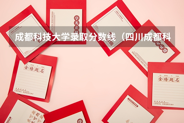成都科技大学录取分数线(四川成都科技大学录取分数线)