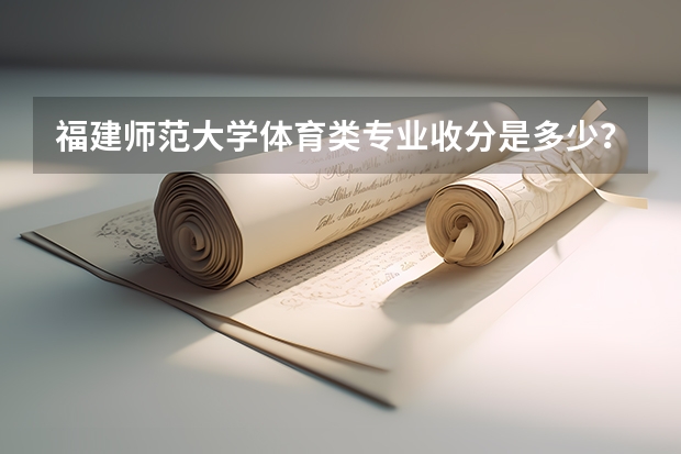 福建师范大学体育类专业收分是多少？