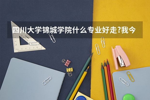 四川大学锦城学院什么专业好走?我今年426分，理科~谢谢~\(≥▽≤)/~啦啦啦~！