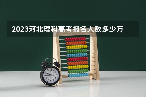 2023河北理科高考报名人数多少万人？