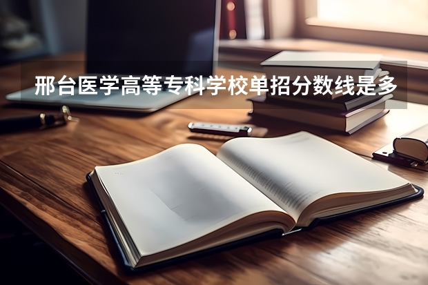 邢台医学高等专科学校单招分数线是多少？