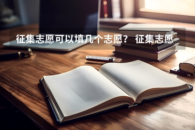 征集志愿可以填几个志愿？ 征集志愿能填几个学校