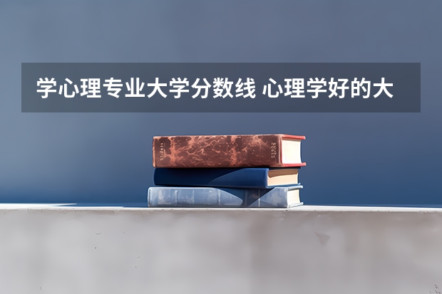 学心理专业大学分数线 心理学好的大学排名及分数线