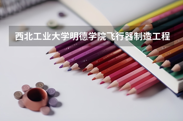 西北工业大学明德学院飞行器制造工程录取分数线是多少?