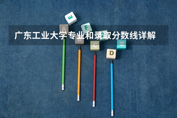 广东工业大学专业和录取分数线详解