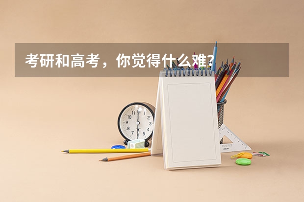 考研和高考,你觉得什么难?
