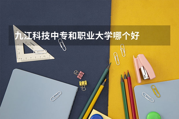 九江科技中专和职业大学哪个好