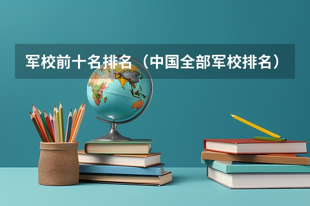 军校前十名排名（中国全部军校排名）
