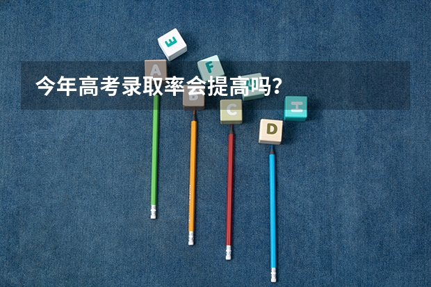 今年高考录取率会提高吗?