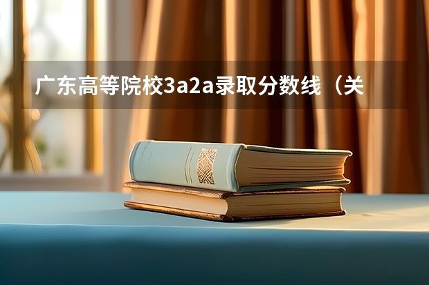 广东高等院校3a2a录取分数线(关于广东3A补录(外省的也要))