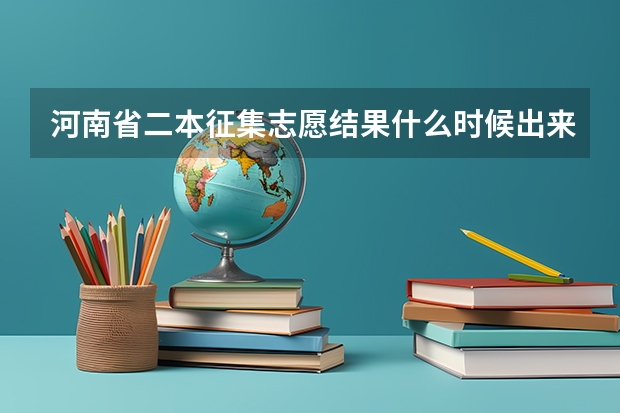 河南省二本征集志愿结果什么时候出来，我报的如下几个学校，但是一直没有结果，希望能告诉我，