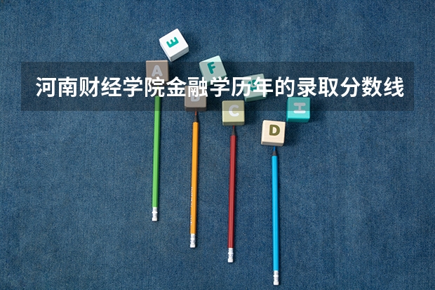 河南财经学院金融学历年的录取分数线是多少?
