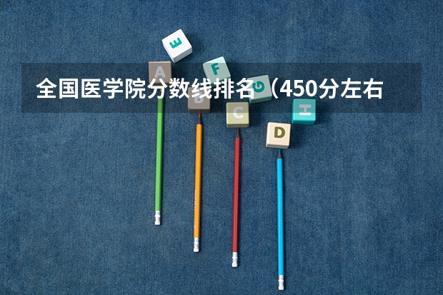 全国医学院分数线排名（450分左右的二本医学院）