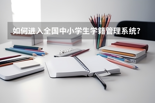 如何进入全国中小学生学籍管理系统?