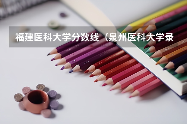 福建医科大学分数线（泉州医科大学录取分数线）