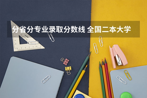 分省分专业录取分数线 全国二本大学录取分数线二本最低分数线(多省含文理科)