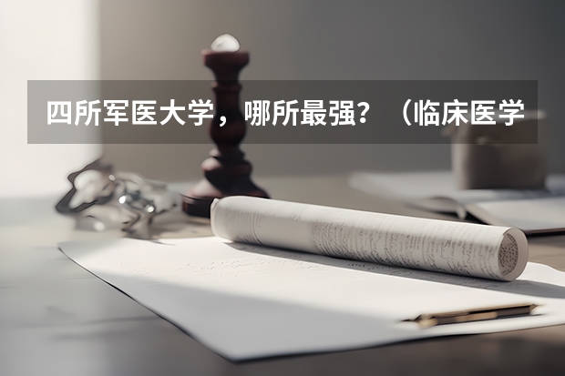 四所军医大学，哪所最强？（临床医学排名100强）
