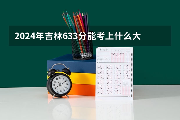2024年吉林633分能考上什么大学?