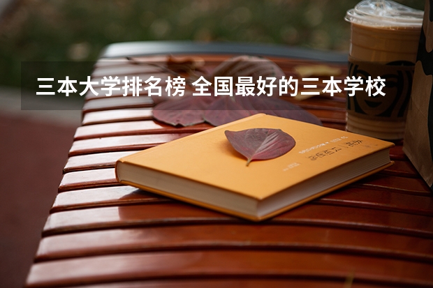 三本大学排名榜 全国最好的三本学校(三本大学排名榜)