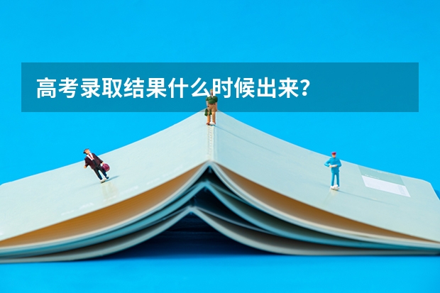 高考录取结果什么时候出来？