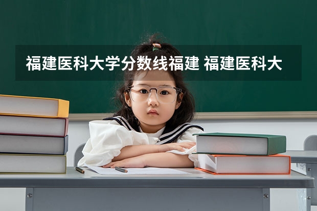 福建医科大学分数线福建 福建医科大学录取分数线