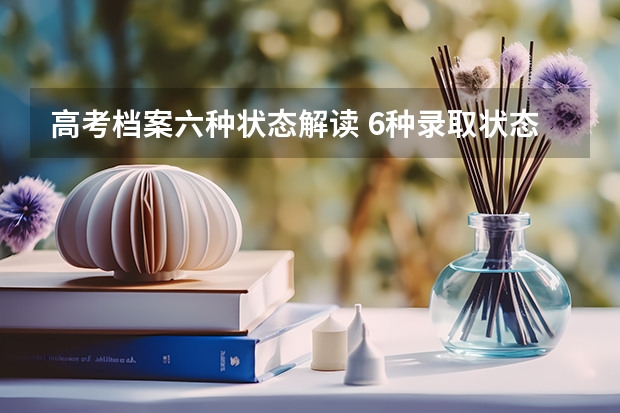 高考档案六种状态解读 6种录取状态的具体含义(高考录取出现档案未投出现象的原因?)
