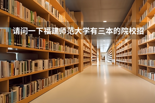 请问一下福建师范大学有三本的院校招播音主持的吗?