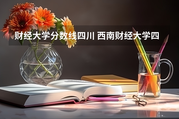 财经大学分数线四川 西南财经大学四川录取分数线