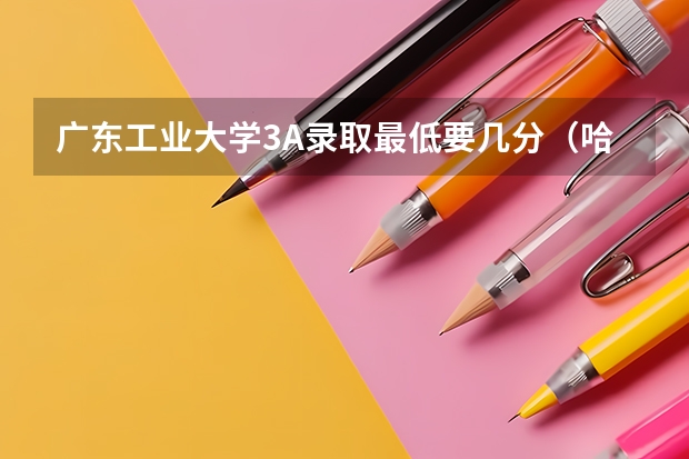 广东工业大学3A录取最低要几分（哈工大（深圳）是几本大学？）