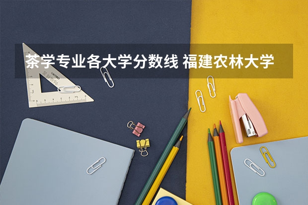 茶学专业各大学分数线 福建农林大学茶学专业分数线