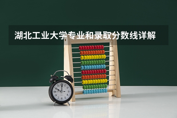 湖北工业大学专业和录取分数线详解