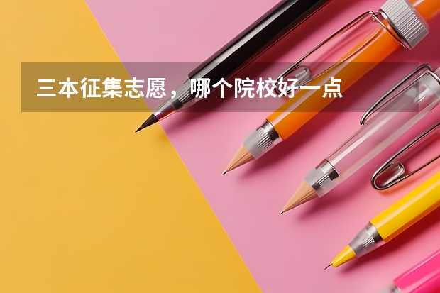 三本征集志愿,哪个院校好一点