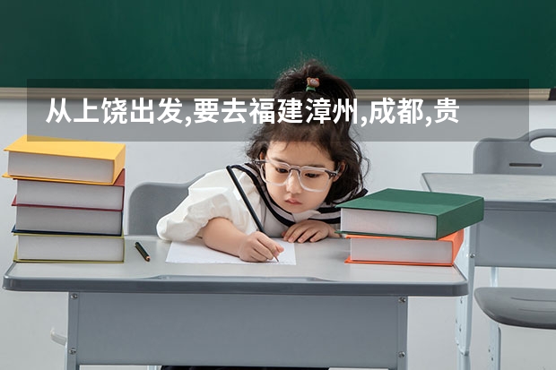 从上饶出发,要去福建漳州,成都,贵阳,怎么规划?