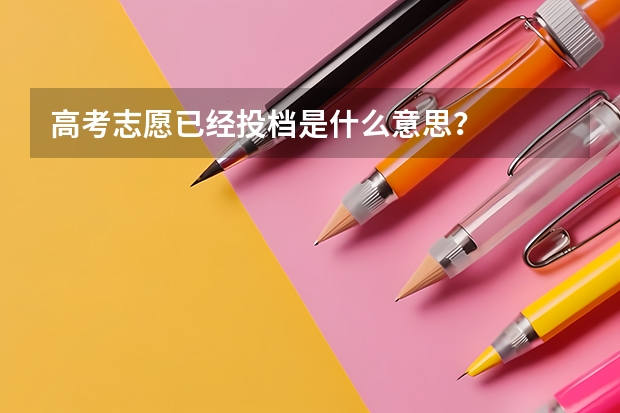 高考志愿已经投档是什么意思?