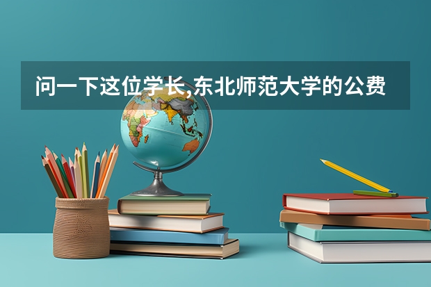 问一下这位学长,东北师范大学的公费名额大吗?后年还有免费的毕业生吗?
