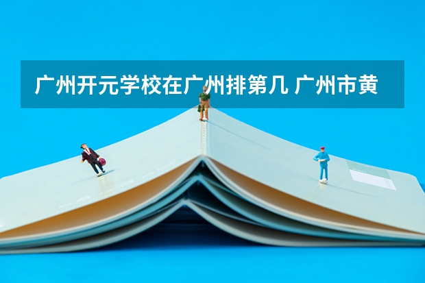 广州开元学校在广州排第几 广州市黄埔区开元学校好不好进