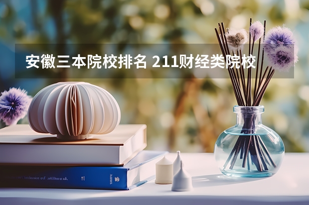 安徽三本院校排名 211财经类院校排名? 东三省财经类院校排名?