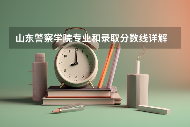 山东警察学院专业和录取分数线详解
