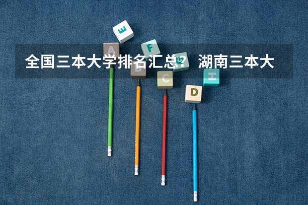 全国三本大学排名汇总？ 湖南三本大学的排名是？