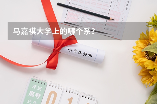马嘉祺大学上的哪个系？