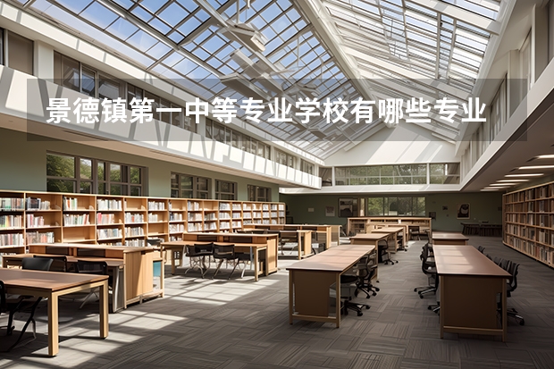 景德镇第一中等专业学校有哪些专业 景德镇第一中等专业学校就业选择