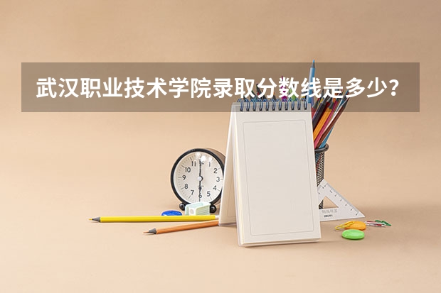 武汉职业技术学院录取分数线是多少?