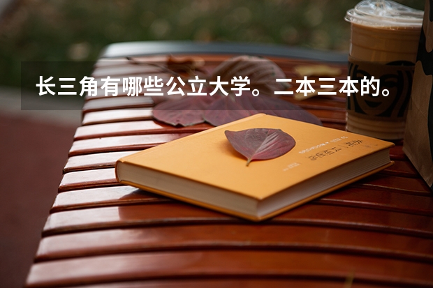 长三角有哪些公立大学。二本三本的。求大神答。谢谢。