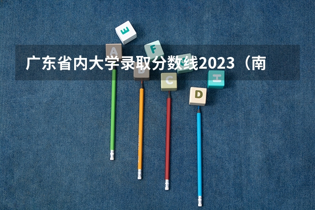 广东省内大学录取分数线2023（南方医科大学、广州医科大学、广东医科大学是否有从属关系？谁的实力最强？）